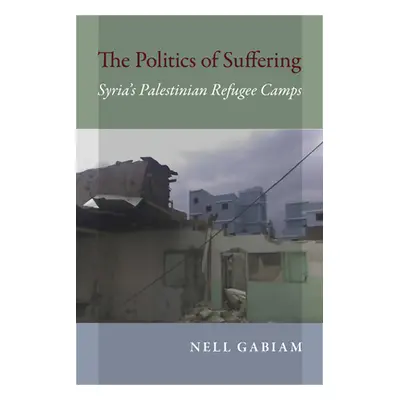 "The Politics of Suffering: Syria's Palestinian Refugee Camps" - "" ("Gabiam Nell")