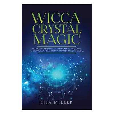 "Wicca Crystal Magic: Learn Wiccan Beliefs, Rituals & Magic, and How to Use Wiccan Spells Using 