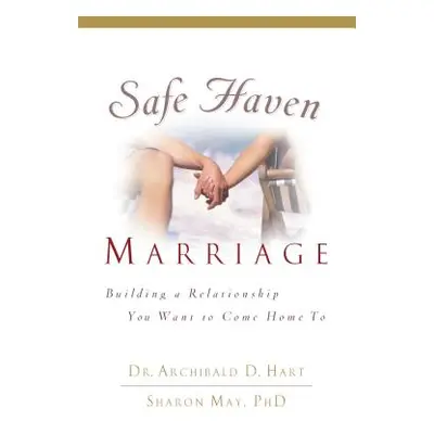 "Safe Haven Marriage: Building a Relationship You Want to Come Home to" - "" ("Hart Archibald")