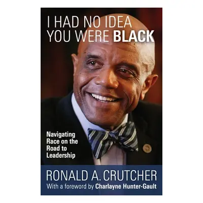 "I Had No Idea You Were Black: Navigating Race on the Road to Leadership" - "" ("Crutcher Ronald