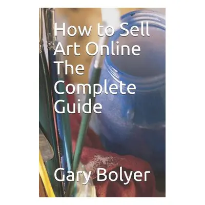 "How to Sell Art Online: The Complete Guide" - "" ("Bolyer Gary")