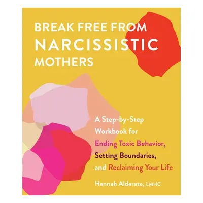 "Break Free from Narcissistic Mothers: A Step-By-Step Workbook for Ending Toxic Behavior, Settin