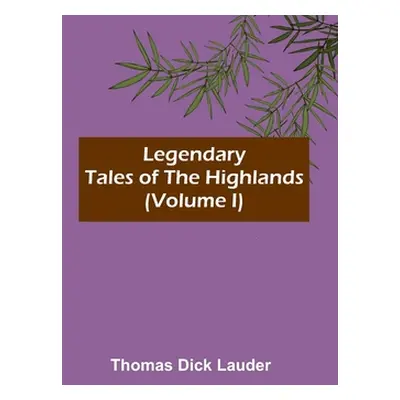 "Legendary Tales of the Highlands (Volume I)" - "" ("Dick Lauder Thomas")