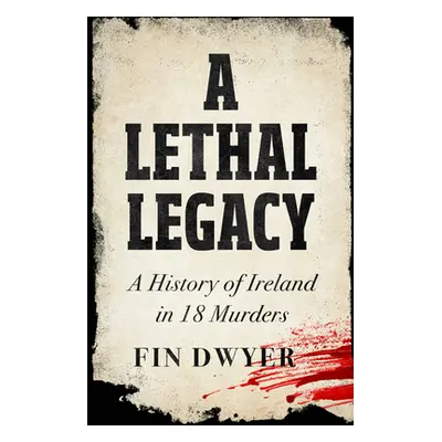 "A Lethal Legacy: A History of Ireland in 18 Murders" - "" ("Dwyer Fin")