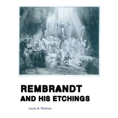 "Rembrandt and His Etchings" - "" ("Holman Louis A.")