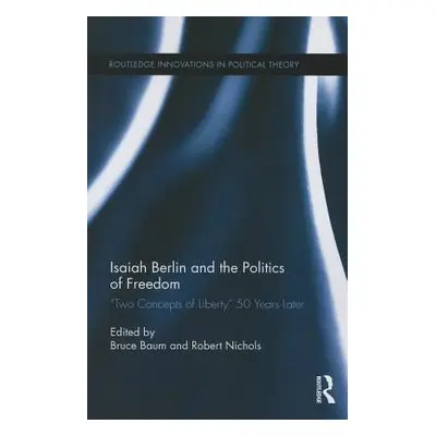 "Isaiah Berlin and the Politics of Freedom: 'Two Concepts of Liberty' 50 Years Later" - "" ("Bau