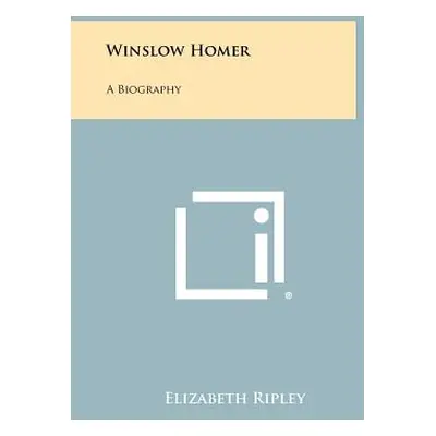 "Winslow Homer: A Biography" - "" ("Ripley Elizabeth")