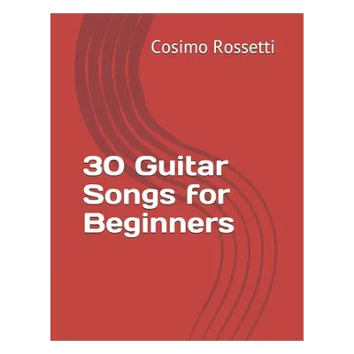 "30 Guitar Songs for Beginners" - "" ("Rossetti Cosimo")