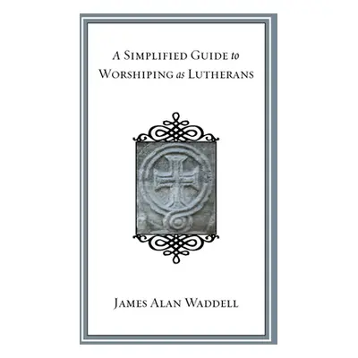 "A Simplified Guide to Worshiping As Lutherans" - "" ("Waddell James Alan")