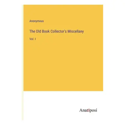 "The Old Book Collector's Miscellany: Vol. I" - "" ("Anonymous")