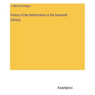 "History of the Reformation in the Sixteenth Century" - "" ("D'Aubign J. Merle")