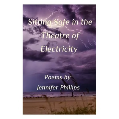 "Sitting Safe In the Theatre of Electricity" - "" ("Phillips Jennifer M.")