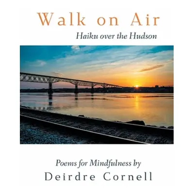 "Walk on Air: Haiku over the Hudson - Poems for Mindfulness" - "" ("Cornell Deirdre")