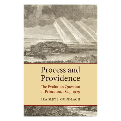 "Process and Providence: The Evolution Question at Princeton, 1845-1929" - "" ("Gundlach Bradley