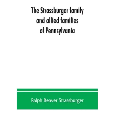 "The Strassburger family and allied families of Pennsylvania; being the ancestry of Jacob Andrew