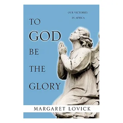 "To God Be The Glory: Our Victories in Africa" - "" ("Lovick Margaret")