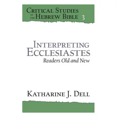 "Interpreting Ecclesiastes: Readers Old and New: Readers Old and New" - "" ("Dell Katherine J.")