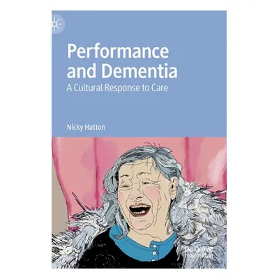 "Performance and Dementia: A Cultural Response to Care" - "" ("Hatton Nicky")