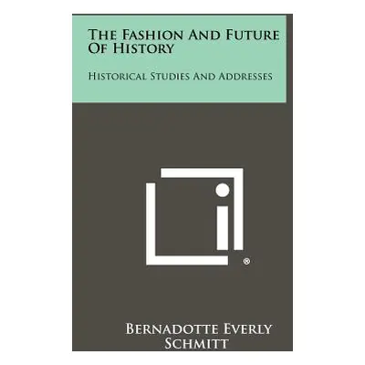 "The Fashion and Future of History: Historical Studies and Addresses" - "" ("Schmitt Bernadotte 