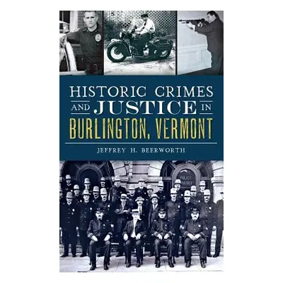 "Historic Crimes and Justice in Burlington, Vermont" - "" ("Beerworth Jeffrey H.")