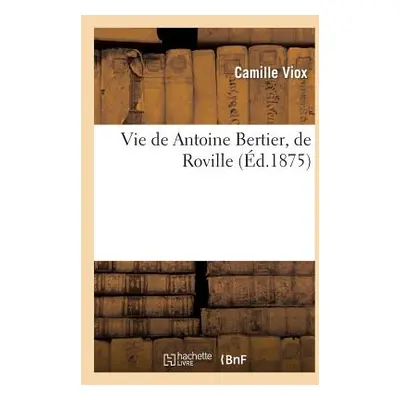 "Vie de Antoine Bertier, de Roville" - "" ("Viox Camille")