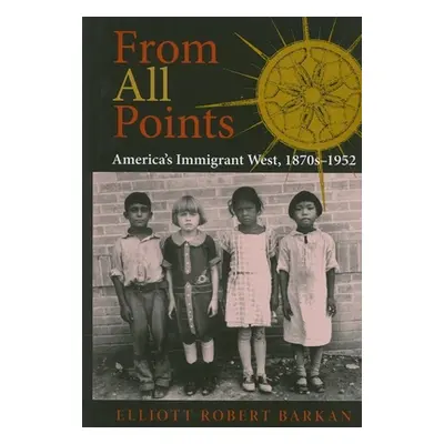 "From All Points: America's Immigrant West, 1870s-1952" - "" ("Barkan Elliott Robert")