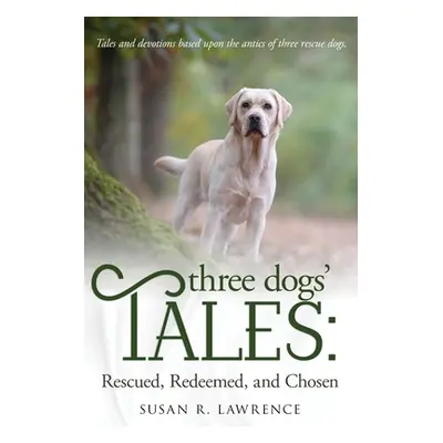 "Three Dogs' Tales: Rescued. Redeemed. Chosen." - "" ("Lawrence Susan R.")