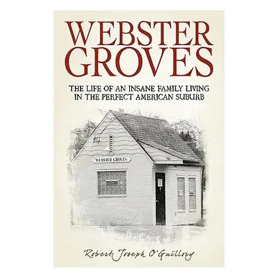 "Webster Groves: The Life of an Insane Family Living in the Perfect American Suburb" - "" ("O'Gu