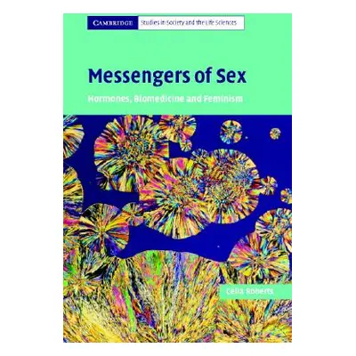 "Messengers of Sex: Hormones, Biomedicine and Feminism" - "" ("Roberts Celia")