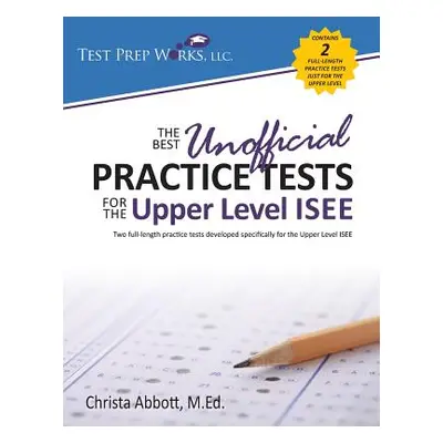 "The Best Unofficial Practice Tests for the Upper Level ISEE" - "" ("Abbott M. Ed Christa B.")