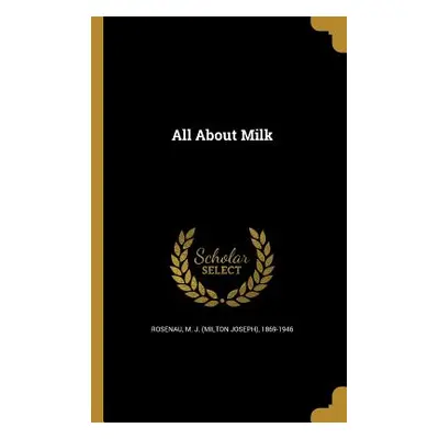 "All About Milk" - "" ("Rosenau M. J. (Milton Joseph) 1869-194")