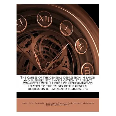 "The causes of the general depression in labor and business, etc. Investigation by a select comm