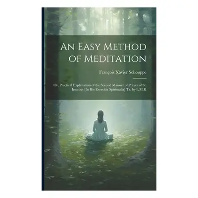 "An Easy Method of Meditation: Or, Practical Explanation of the Second Manner of Prayer of St. I