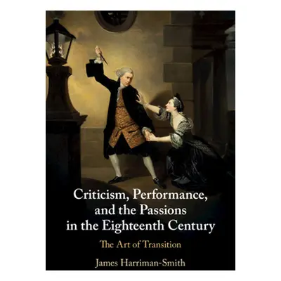 "Criticism, Performance, and the Passions in the Eighteenth Century" - "" ("Harriman-Smith James