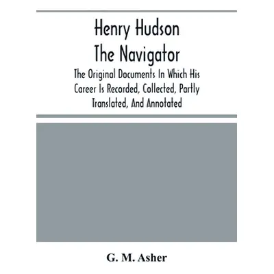 "Henry Hudson The Navigator: The Original Documents In Which His Career Is Recorded, Collected, 