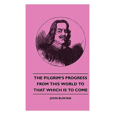 "The Pilgrim's Progress from This World to That Which Is to Come" - "" ("Bunyan John Jr.")