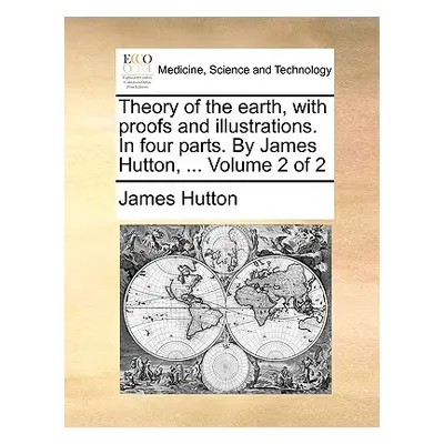 "Theory of the earth, with proofs and illustrations. In four parts. By James Hutton, ... Volume 