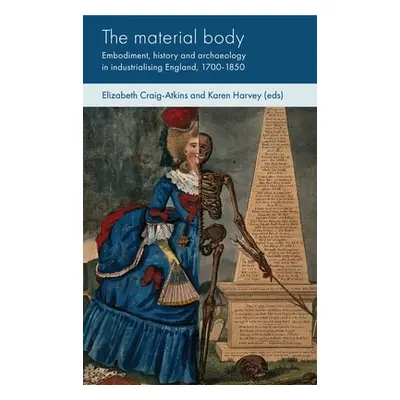 "The Material Body: Embodiment, History and Archaeology in Industrialising England, 1700-1850" -