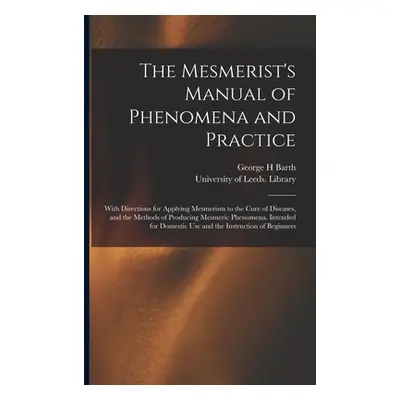 "The Mesmerist's Manual of Phenomena and Practice: With Directions for Applying Mesmerism to the