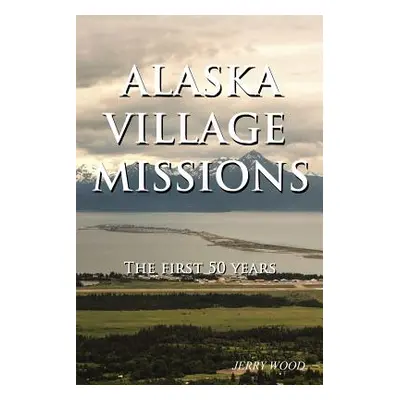 "Alaska Village Missions: The First 50 Years" - "" ("Wood Jerry")