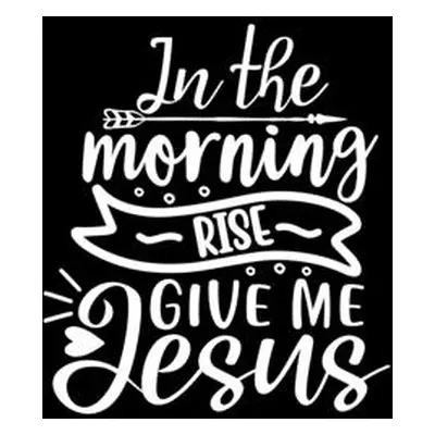 "In The Morning Rise Give Me Jesus: Lined Journal: Christian Gift Idea: Quote Cover Notebook" - 