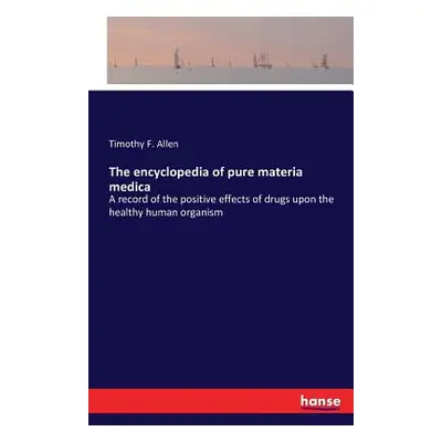 "The encyclopedia of pure materia medica: A record of the positive effects of drugs upon the hea