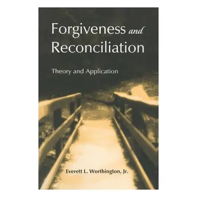 "Forgiveness and Reconciliation: Theory and Application" - "" ("Worthington Everett L. Jr.")