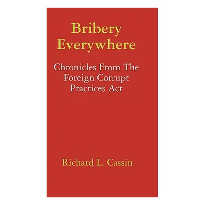 "Bribery Everywhere: Chronicles From The Foreign Corrupt Practices Act" - "" ("Cassin Richard L.