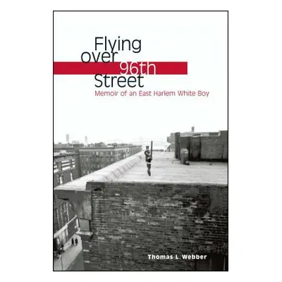 "Flying Over 96th Street: Memoir of an East Harlem White Boy" - "" ("Webber Thomas L.")