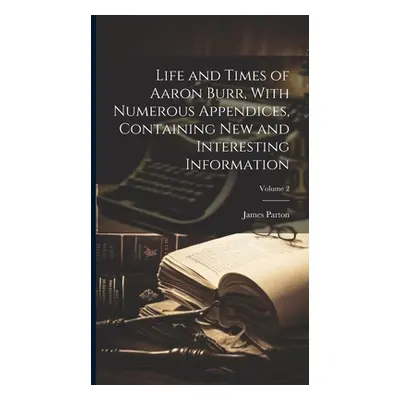 "Life and Times of Aaron Burr, With Numerous Appendices, Containing new and Interesting Informat