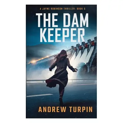 "The Dam Keeper: A Jayne Robinson Thriller, Book 5" - "" ("Turpin Andrew")