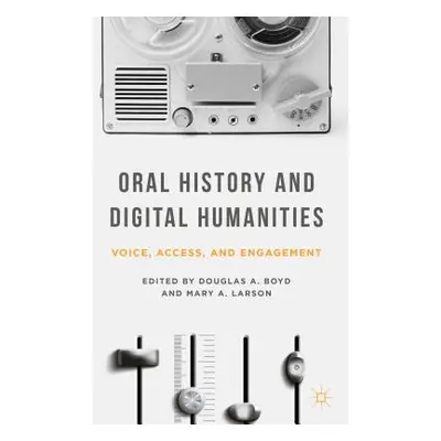 "Oral History and Digital Humanities: Voice, Access, and Engagement" - "" ("Boyd Douglas A.")