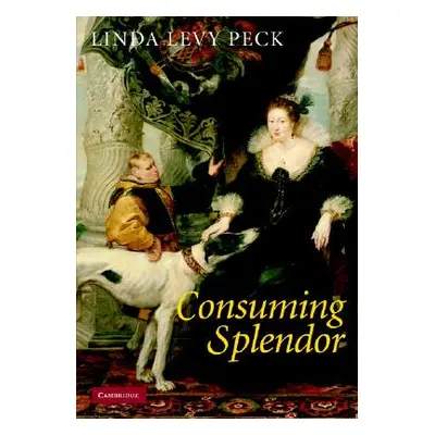 "Consuming Splendor: Society and Culture in Seventeenth-Century England" - "" ("Peck Linda Levy"