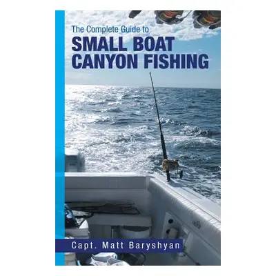 "The Complete Guide to Small Boat Canyon Fishing" - "" ("Baryshyan Matt")